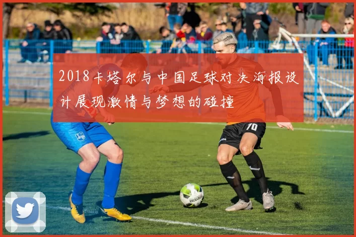 2018卡塔尔与中国足球对决海报设计展现激情与梦想的碰撞