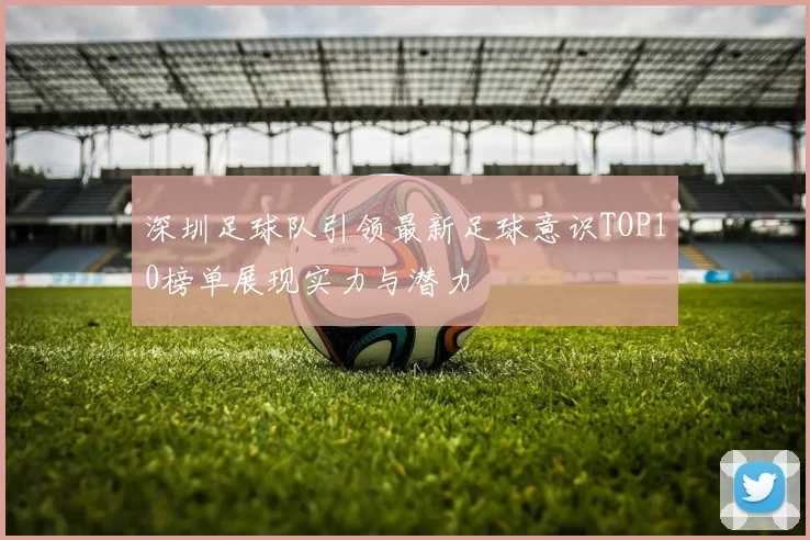 深圳足球队引领最新足球意识TOP10榜单展现实力与潜力